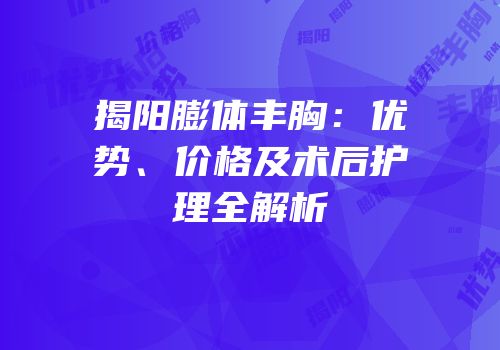 揭阳膨体丰胸：优势、价格及术后护理全解析