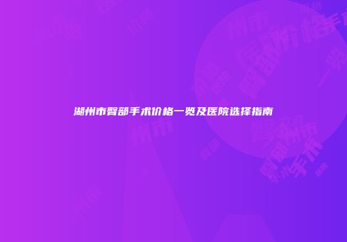 湖州市臀部手术价格一览及医院选择指南