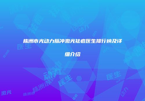 株洲市光动力脉冲激光祛痘医生排行榜及详细介绍