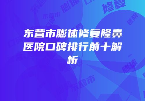 东营市膨体修复隆鼻医院口碑排行前十解析