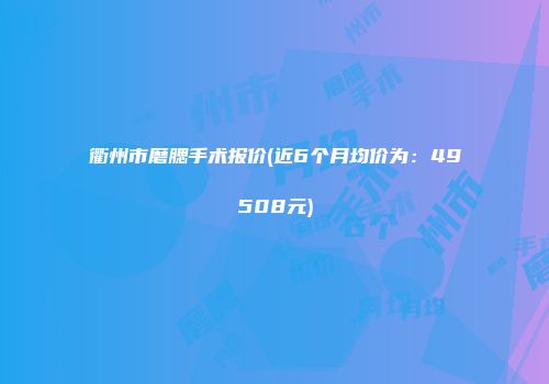衢州市磨腮手术报价(近6个月均价为：49508元)