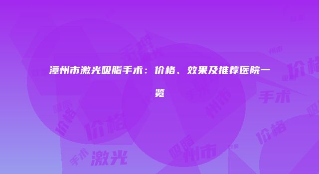 漳州市激光吸脂手术：价格、效果及推荐医院一览