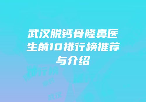 武汉脱钙骨隆鼻医生前10排行榜推荐与介绍