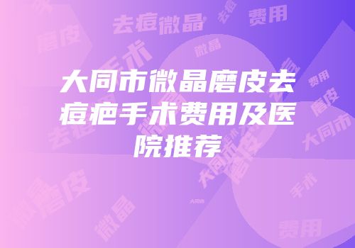 大同市微晶磨皮去痘疤手术费用及医院推荐