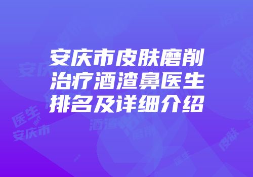 安庆市皮肤磨削治疗酒渣鼻医生排名及详细介绍