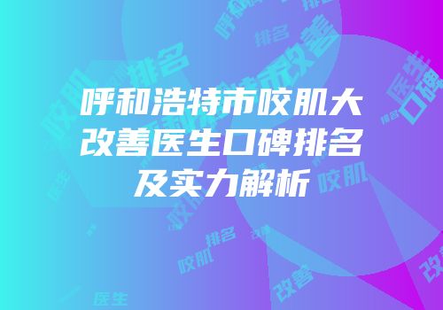 呼和浩特市咬肌大改善医生口碑排名及实力解析
