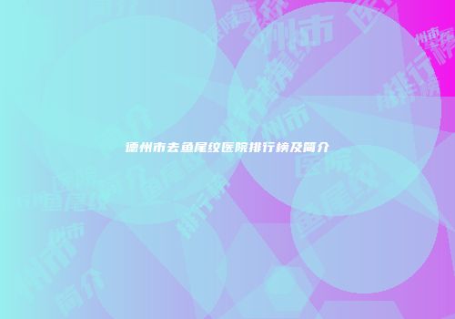 德州市去鱼尾纹医院排行榜及简介
