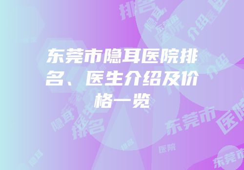 东莞市隐耳医院排名、医生介绍及价格一览
