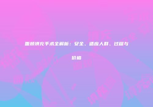 面颊填充手术全解析：安全、适应人群、过程与价格