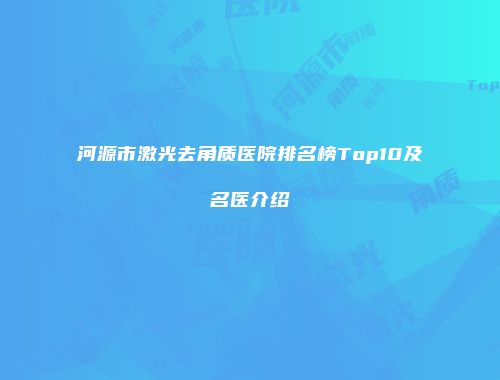 河源市激光去角质医院排名榜Top10及名医介绍