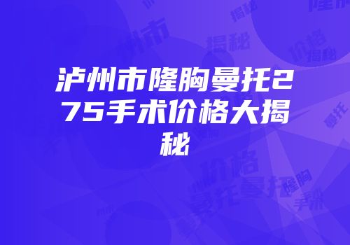 泸州市隆胸曼托275手术价格大揭秘