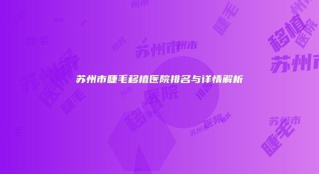 苏州市睫毛移植医院排名与详情解析