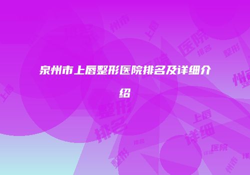 泉州市上唇整形医院排名及详细介绍