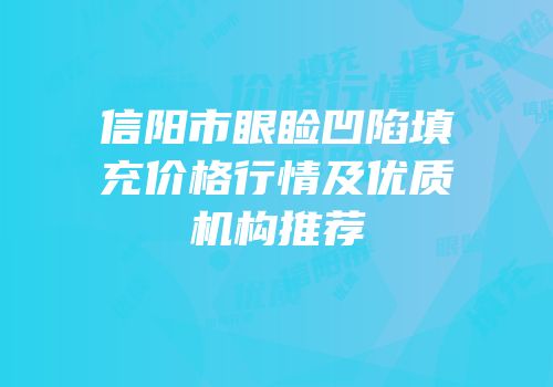 信阳市眼睑凹陷填充价格行情及优质机构推荐
