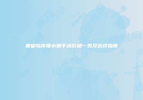 秦皇岛市瘦小腿手术价格一览及选择指南