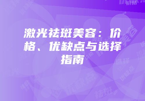 激光祛斑美容：价格、优缺点与选择指南