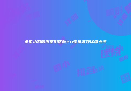 全国小耳畸形整形医院20强排名及详细点评