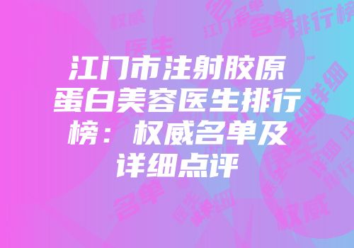 江门市注射胶原蛋白美容医生排行榜：权威名单及详细点评