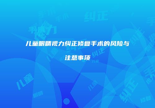 儿童眼睛视力纠正修复手术的风险与注意事项