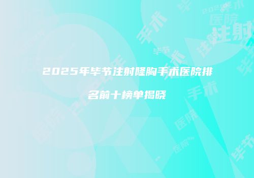 2025年毕节注射隆胸手术医院排名前十榜单揭晓