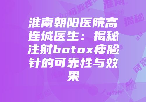 淮南朝阳医院高连城医生：揭秘注射botox瘦脸针的可靠性与效果