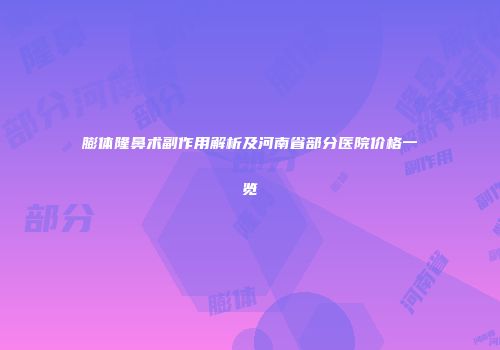 膨体隆鼻术副作用解析及河南省部分医院价格一览