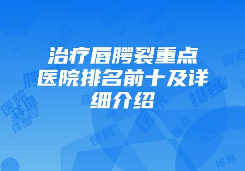 治疗唇腭裂重点医院排名前十及详细介绍