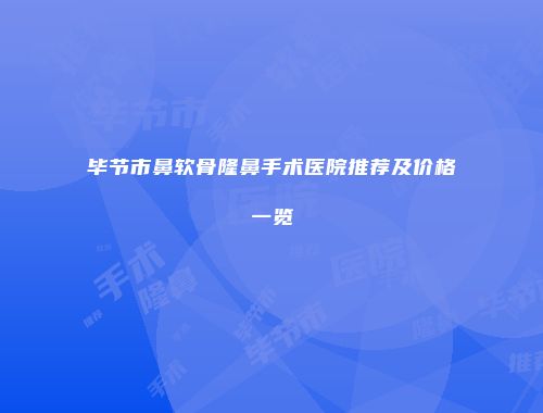 毕节市鼻软骨隆鼻手术医院推荐及价格一览