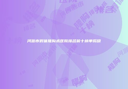 河源市假体隆胸术医院排名前十榜单揭晓