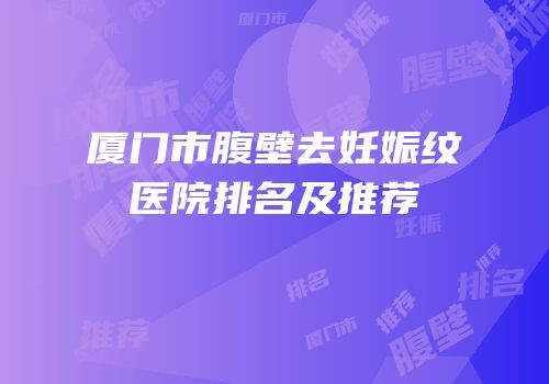 厦门市腹壁去妊娠纹医院排名及推荐