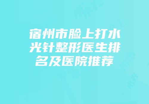 宿州市脸上打水光针整形医生排名及医院推荐