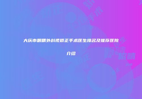 大庆市眼睛外斜视矫正手术医生排名及推荐医院介绍