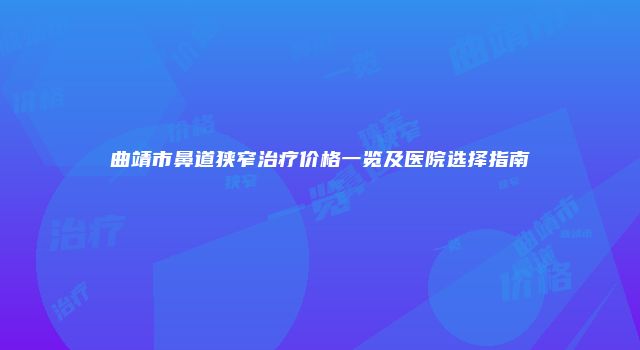 曲靖市鼻道狭窄治疗价格一览及医院选择指南