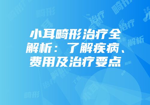 小耳畸形治疗全解析：了解疾病、费用及治疗要点