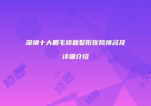 深圳十大眉毛修复整形医院排名及详细介绍