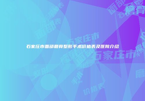 石家庄市面部磨骨整形手术价格表及医院介绍