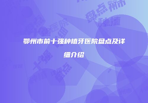 鄂州市前十强种植牙医院盘点及详细介绍