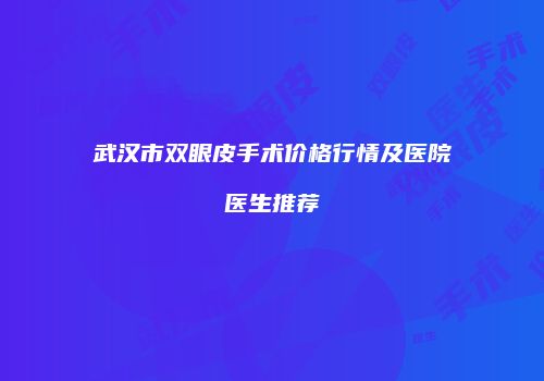 武汉市双眼皮手术价格行情及医院医生推荐