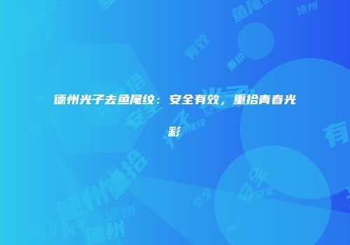 德州光子去鱼尾纹：安全有效，重拾青春光彩