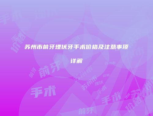 苏州市前牙埋伏牙手术价格及注意事项详解