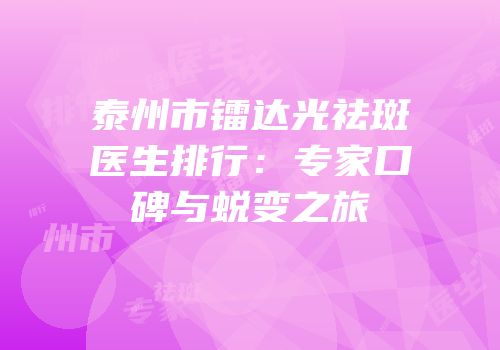 泰州市镭达光祛斑医生排行：专家口碑与蜕变之旅
