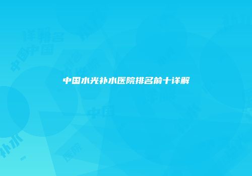 中国水光补水医院排名前十详解