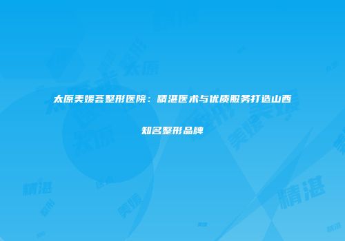 太原美媛荟整形医院：精湛医术与优质服务打造山西知名整形品牌
