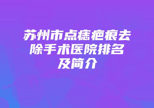苏州市点痣疤痕去除手术医院排名及简介