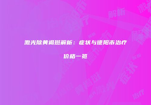 激光除黄褐斑解析：症状与德阳市治疗价格一览