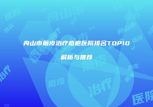 舟山市磨皮治疗痘疤医院排名TOP10解析与推荐