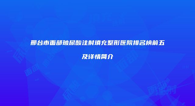 邢台市面部玻尿酸注射填充整形医院排名榜前五及详情简介
