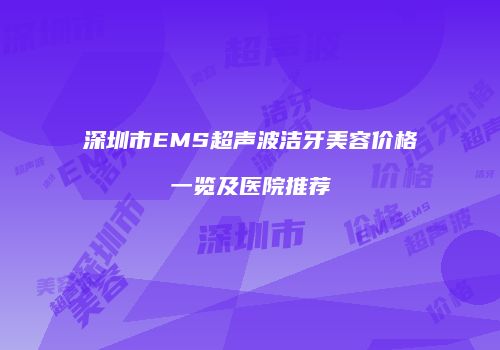 深圳市EMS超声波洁牙美容价格一览及医院推荐