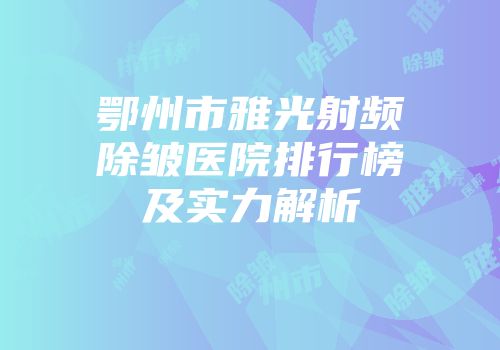 鄂州市雅光射频除皱医院排行榜及实力解析