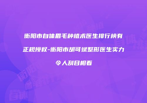 衡阳市自体眉毛种植术医生排行榜有正规授权-衡阳市胡可斌整形医生实力令人刮目相看